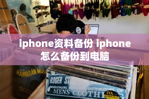 iphone资料备份 iphone怎么备份到电脑