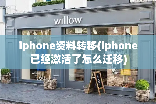 iphone资料转移(iphone已经激活了怎么迁移)