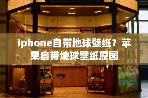 iphone自带地球壁纸？苹果自带地球壁纸原图