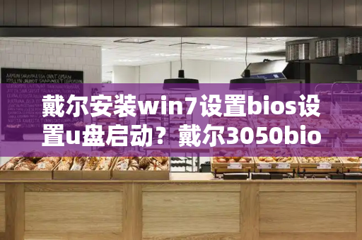 戴尔安装win7设置bios设置u盘启动？戴尔3050bios设置win7-第1张图片-星选测评