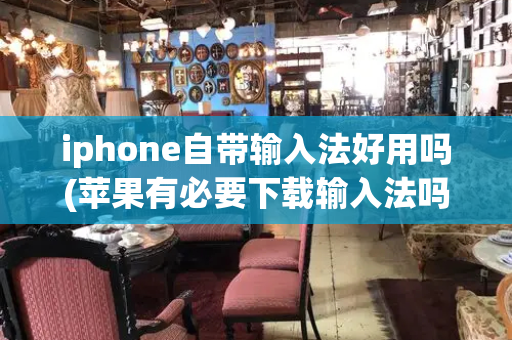 iphone自带输入法好用吗(苹果有必要下载输入法吗)