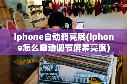 iphone自动调亮度(iphone怎么自动调节屏幕亮度)