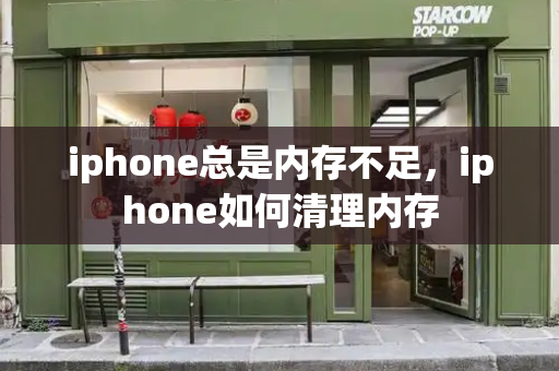 iphone总是内存不足，iphone如何清理内存