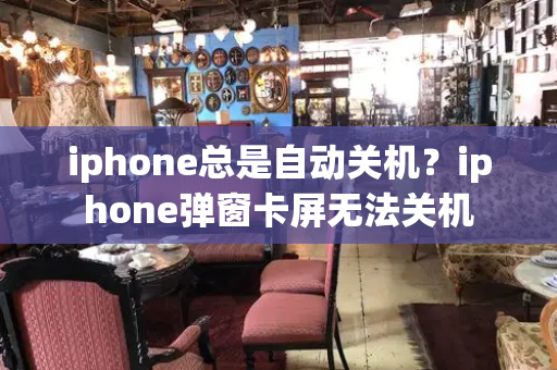 iphone总是自动关机？iphone弹窗卡屏无法关机