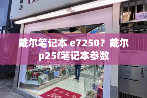 戴尔笔记本 e7250？戴尔p25f笔记本参数-第1张图片-星选测评