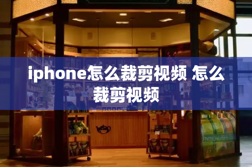 iphone怎么裁剪视频 怎么裁剪视频