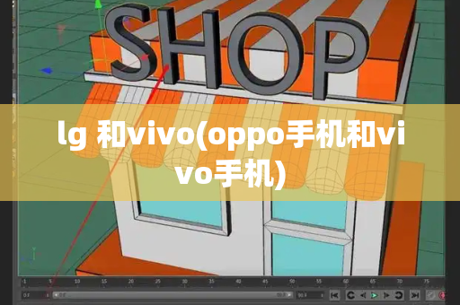 lg 和vivo(oppo手机和vivo手机)