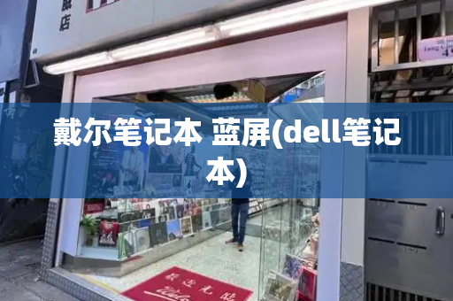 戴尔笔记本 蓝屏(dell笔记本)-第1张图片-星选测评