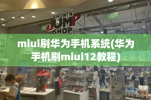 miui刷华为手机系统(华为手机刷miui12教程)