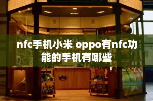 nfc手机小米 oppo有nfc功能的手机有哪些