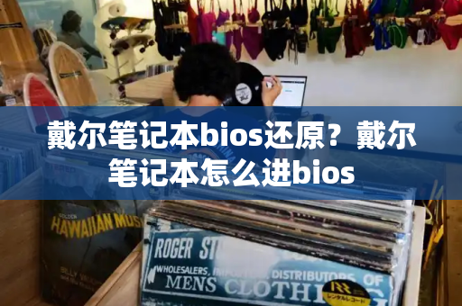 戴尔笔记本bios还原？戴尔笔记本怎么进bios