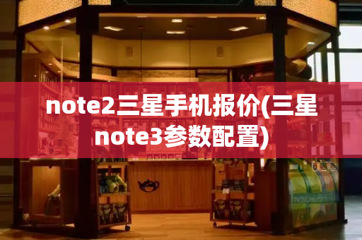 note2三星手机报价(三星note3参数配置)