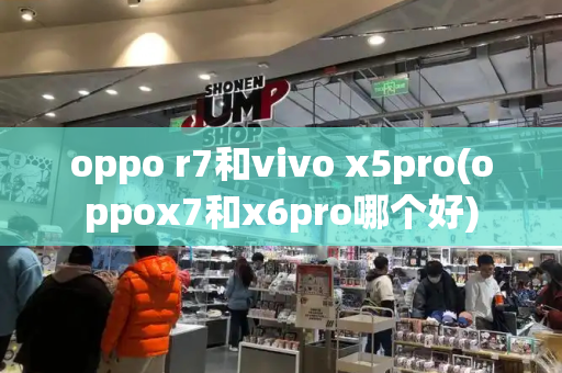 oppo r7和vivo x5pro(oppox7和x6pro哪个好)