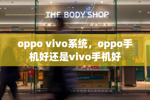 oppo vivo系统，oppo手机好还是vivo手机好