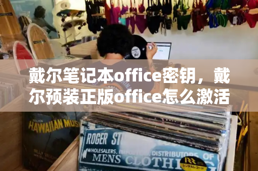 戴尔笔记本office密钥，戴尔预装正版office怎么激活