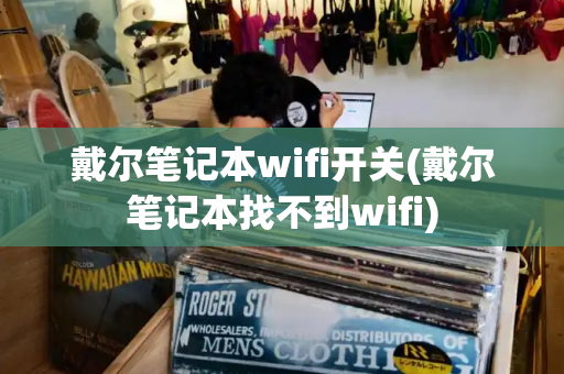 戴尔笔记本wifi开关(戴尔笔记本找不到wifi)-第1张图片-星选测评