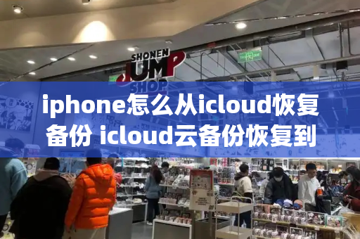 iphone怎么从icloud恢复备份 icloud云备份恢复到新手机-第1张图片-星选测评