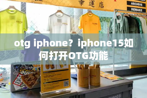 otg iphone？iphone15如何打开OTG功能