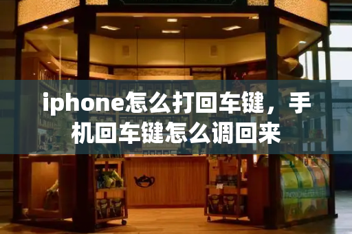 iphone怎么打回车键，手机回车键怎么调回来