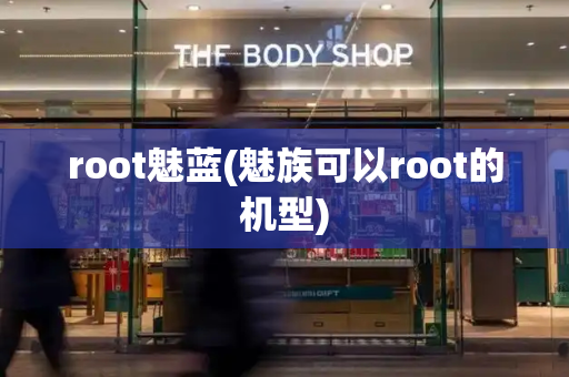 root魅蓝(魅族可以root的机型)