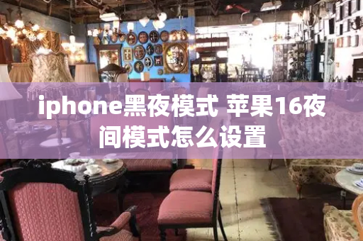 iphone黑夜模式 苹果16夜间模式怎么设置