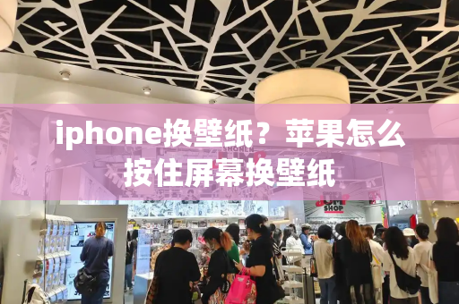 iphone换壁纸？苹果怎么按住屏幕换壁纸