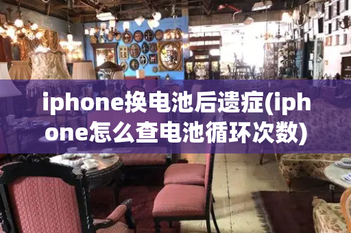 iphone换电池后遗症(iphone怎么查电池循环次数)