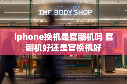 iphone换机是官翻机吗 官翻机好还是官换机好