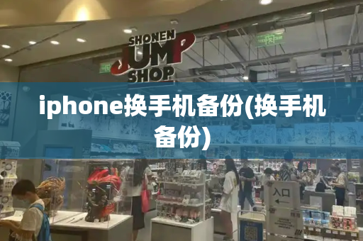 iphone换手机备份(换手机备份)