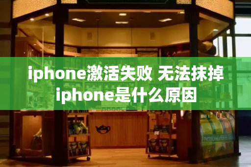 iphone激活失败 无法抹掉iphone是什么原因