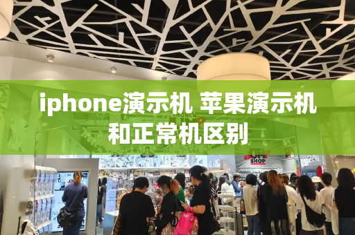 iphone演示机 苹果演示机和正常机区别