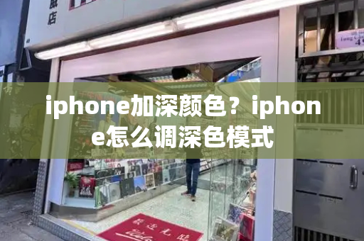 iphone加深颜色？iphone怎么调深色模式