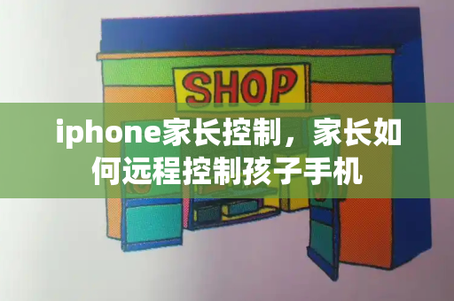 iphone家长控制，家长如何远程控制孩子手机-第1张图片-星选值得买