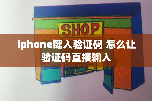 iphone键入验证码 怎么让验证码直接输入