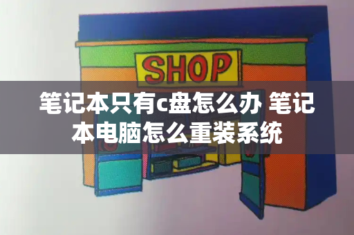 笔记本只有c盘怎么办 笔记本电脑怎么重装系统-第1张图片-星选测评