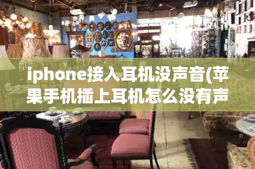 iphone接入耳机没声音(苹果手机插上耳机怎么没有声音)