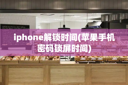 iphone解锁时间(苹果手机密码锁屏时间)