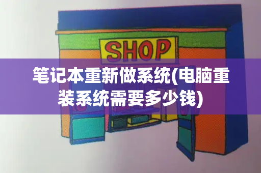 笔记本重新做系统(电脑重装系统需要多少钱)-第1张图片-星选测评