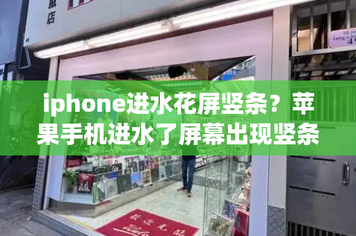 iphone进水花屏竖条？苹果手机进水了屏幕出现竖条纹