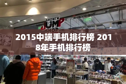 2015中端手机排行榜 2018年手机排行榜-第1张图片-星选测评