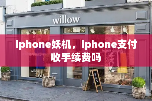 iphone妖机，iphone支付收手续费吗