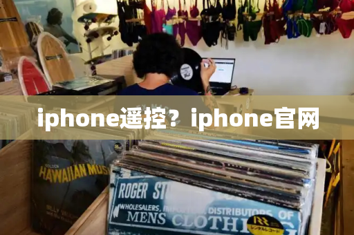 iphone遥控？iphone官网-第1张图片-星选测评