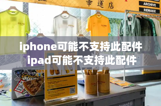 iphone可能不支持此配件 ipad可能不支持此配件