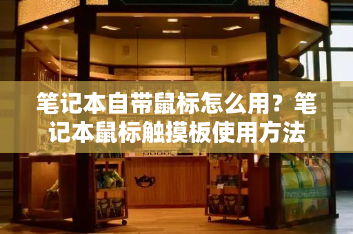 笔记本自带鼠标怎么用？笔记本鼠标触摸板使用方法-第1张图片-星选测评