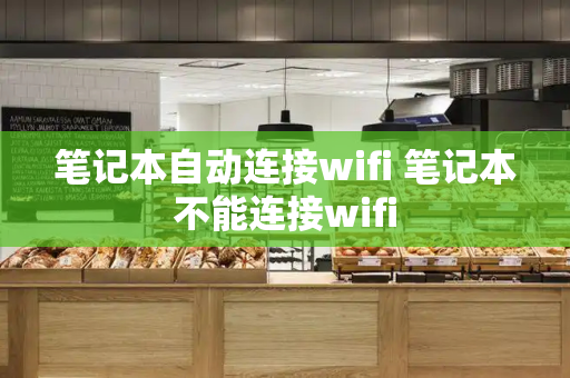 笔记本自动连接wifi 笔记本不能连接wifi