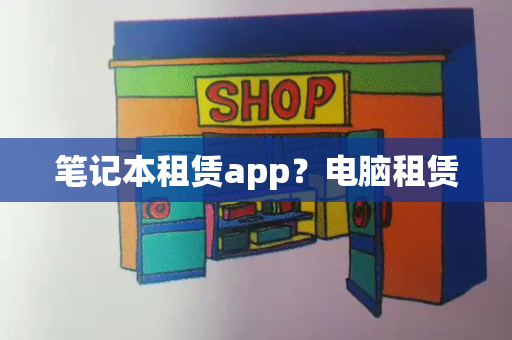 笔记本租赁app？电脑租赁-第1张图片-星选测评