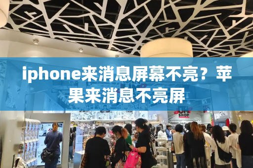 iphone来消息屏幕不亮？苹果来消息不亮屏-第1张图片-星选值得买