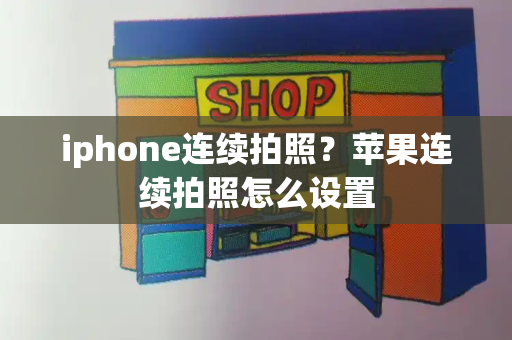 iphone连续拍照？苹果连续拍照怎么设置