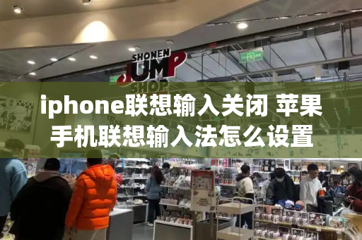 iphone联想输入关闭 苹果手机联想输入法怎么设置