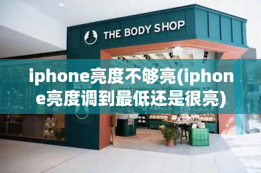 iphone亮度不够亮(iphone亮度调到最低还是很亮)